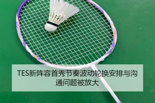 TES新阵容首秀节奏波动轮换安排与沟通问题被放大